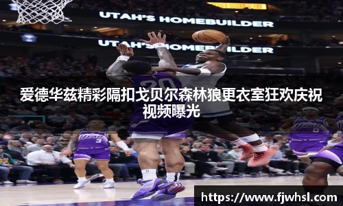 爱德华兹精彩隔扣戈贝尔森林狼更衣室狂欢庆祝视频曝光