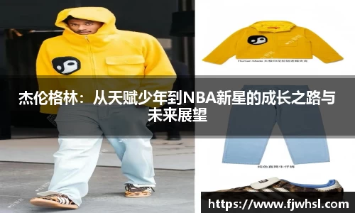 杰伦格林：从天赋少年到NBA新星的成长之路与未来展望