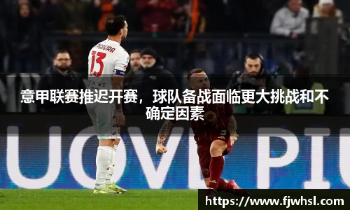意甲联赛推迟开赛，球队备战面临更大挑战和不确定因素