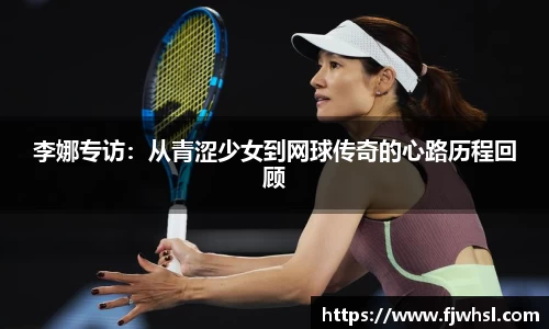 李娜专访：从青涩少女到网球传奇的心路历程回顾