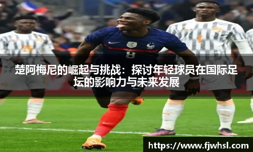 楚阿梅尼的崛起与挑战：探讨年轻球员在国际足坛的影响力与未来发展