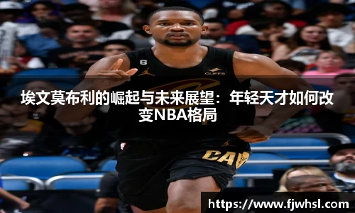 埃文莫布利的崛起与未来展望：年轻天才如何改变NBA格局