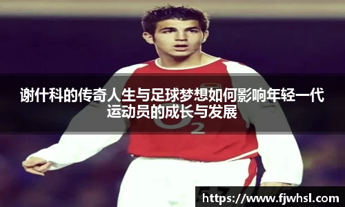 谢什科的传奇人生与足球梦想如何影响年轻一代运动员的成长与发展